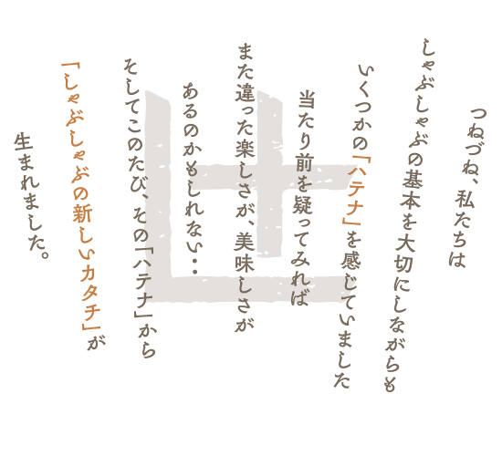 一人一鍋十人十鍋をコンセプトに新しい形を提案するおかわり自由なしゃぶしゃぶ専門店