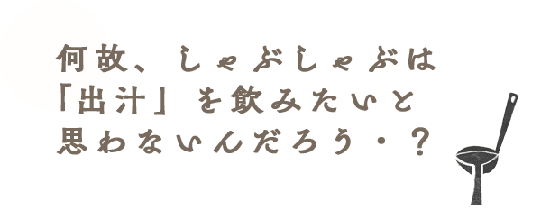 何故、しゃぶしゃぶは「出汁」を飲みたいと思わないんだろう？