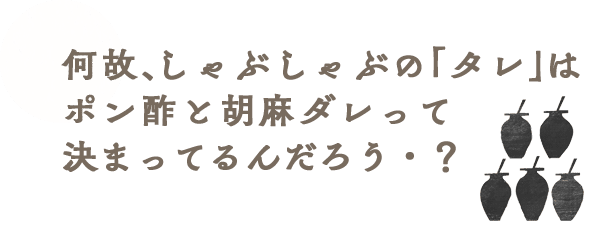 何故、しゃぶしゃぶの「タレ」はポン酢と胡麻ダレって決まってるんだろう？