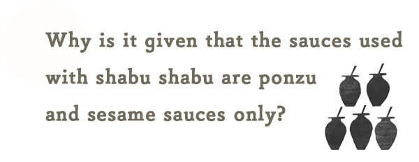 何故、Shabu Shabuの「タレ」はポン酢と胡麻ダレって決まってるんだろう？